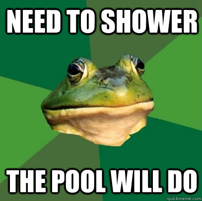 Need to shower The pool will do  Foul Bachelor Frog