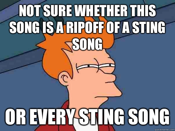 Not sure whether this song is a ripoff of a Sting song Or every Sting song  Futurama Fry