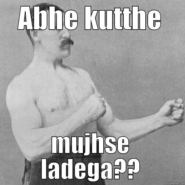 ABHE KUTTHE MUJHSE LADEGA?? overly manly man