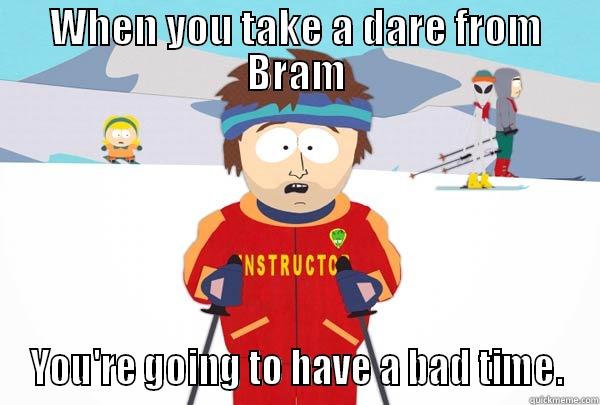funny inside joke - WHEN YOU TAKE A DARE FROM BRAM YOU'RE GOING TO HAVE A BAD TIME. Super Cool Ski Instructor