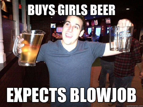 buys girls beer expects blowjob  