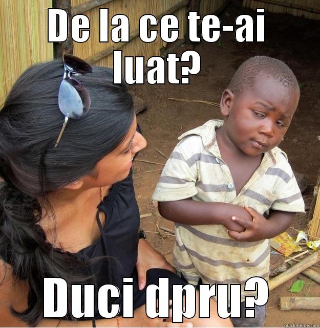 DE LA CE TE-AI LUAT? DUCI DPRU? Skeptical Third World Kid