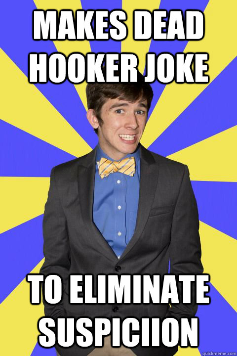 Makes dead hooker joke To eliminate suspiciion  