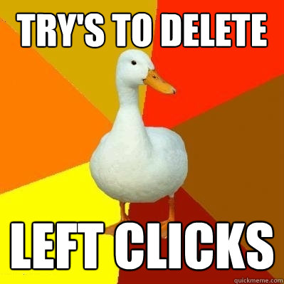 Try's to delete left clicks  Tech Impaired Duck