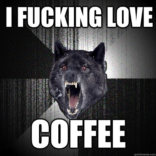 i fucking love coffee  Insanity Wolf