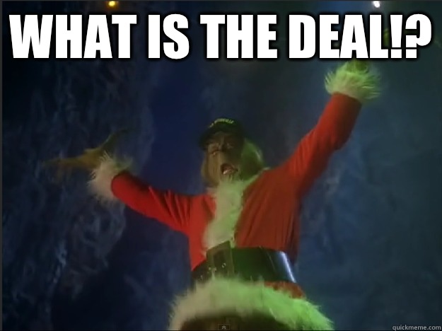 WHAT IS THE DEAL!?  - WHAT IS THE DEAL!?   The Grinch