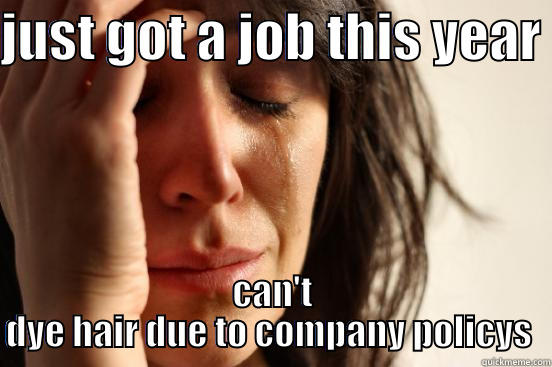 JUST GOT A JOB THIS YEAR  CAN'T DYE HAIR DUE TO COMPANY POLICYS  First World Problems