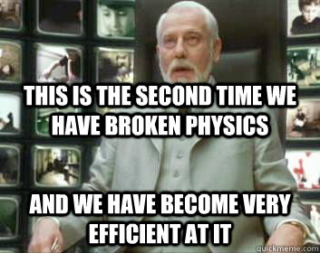 this is the second time we have broken physics and we have become very efficient at it  Matrix architect