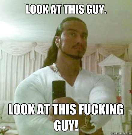 Look at this guy. LOOK AT THIS FUCKING GUY! - Look at this guy. LOOK AT THIS FUCKING GUY!  Guido Jesus