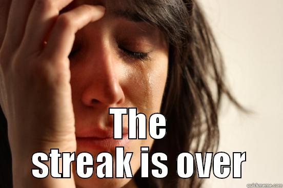  THE STREAK IS OVER First World Problems