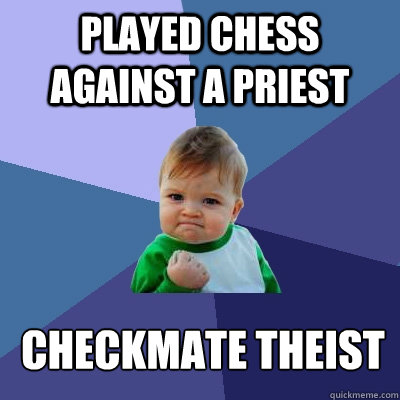 Played chess against a priest checkmate theist - Played chess against a priest checkmate theist  Success Kid