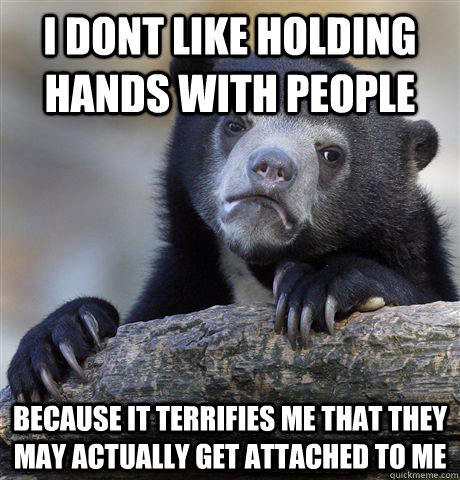 I dont like holding hands with people because it terrifies me that they may actually get attached to me - I dont like holding hands with people because it terrifies me that they may actually get attached to me  Confession Bear