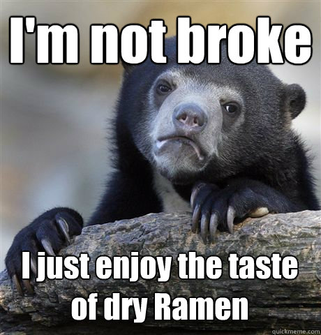 I'm not broke I just enjoy the taste of dry Ramen  Confession Bear
