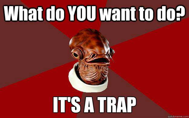 What do YOU want to do? IT'S A TRAP  Admiral Ackbar Relationship Expert