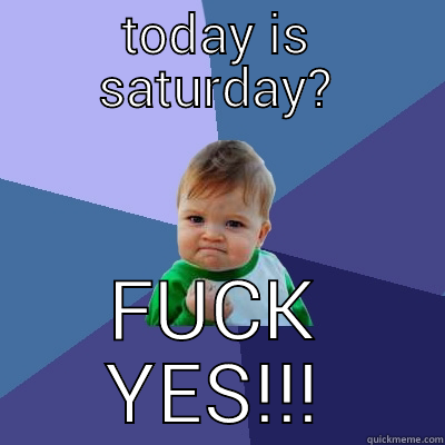 TODAY IS SATURDAY? FUCK YES!!! Success Kid