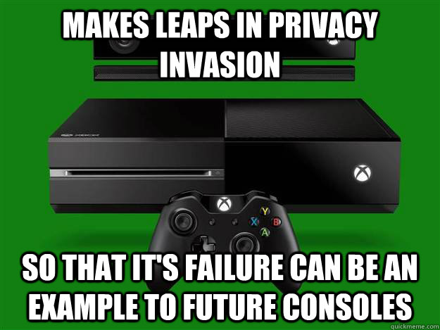 makes leaps in privacy invasion so that it's failure can be an example to future consoles - makes leaps in privacy invasion so that it's failure can be an example to future consoles  Scumbag Xbox One