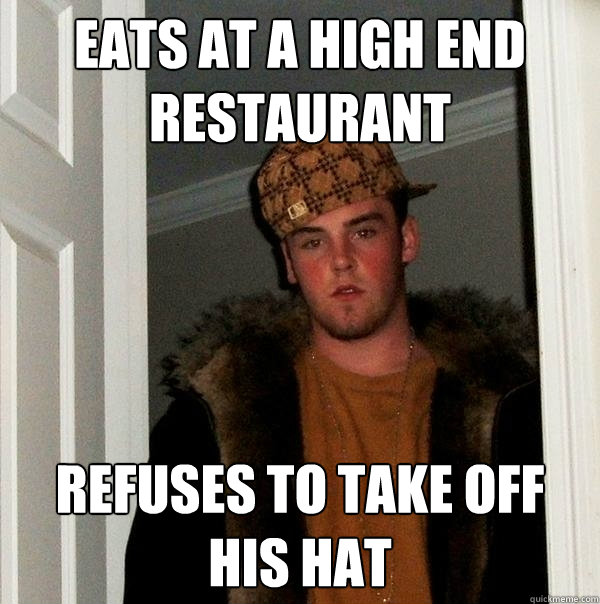 Eats at a high end restaurant refuses to take off his hat  Scumbag Steve