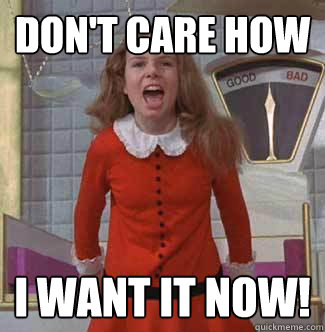 Don't care how I want it NOW! - Don't care how I want it NOW!  Veruca Salt