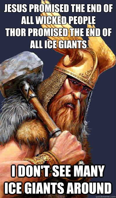 Jesus promised the end of all wicked people 
Thor promised the end of All Ice giants I don't see many Ice Giants around - Jesus promised the end of all wicked people 
Thor promised the end of All Ice giants I don't see many Ice Giants around  Thor