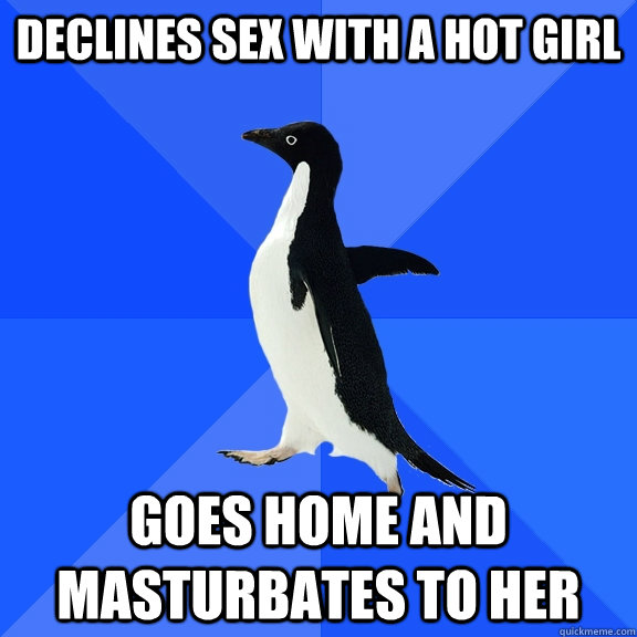 Declines sex with a hot girl goes home and masturbates to her  Socially Awkward Penguin