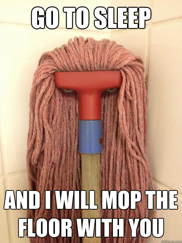 Go to sleep and i will mop the floor with you  Insanity Mop
