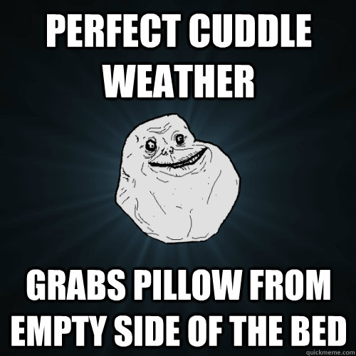 perfect cuddle weather grabs pillow from empty side of the bed  Forever Alone