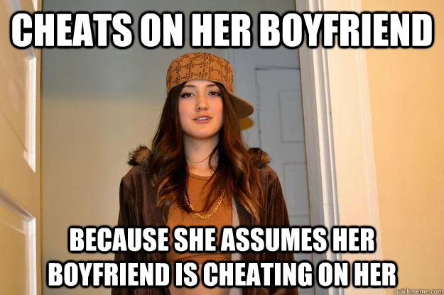 Cheats on her boyfriend because she assumes her boyfriend is cheating on her  Scumbag Stephanie