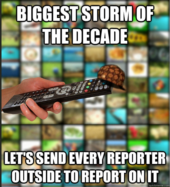 Biggest storm of the decade Let's send every reporter outside to report on it  Scumbag Media