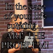 IN THE CASE OF YOUR LIFE SUCKING... YOU ARE THE PROBLEM! Misc