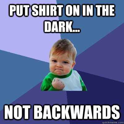 Put shirt on in the dark... not backwards - Put shirt on in the dark... not backwards  Success Kid