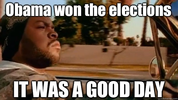 Obama won the elections IT WAS A GOOD DAY  It was a good day