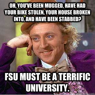 Oh, you've been mugged, have had your bike stolen, your house broken into, and have been stabbed? FSU must be a terrific university.  Creepy Wonka