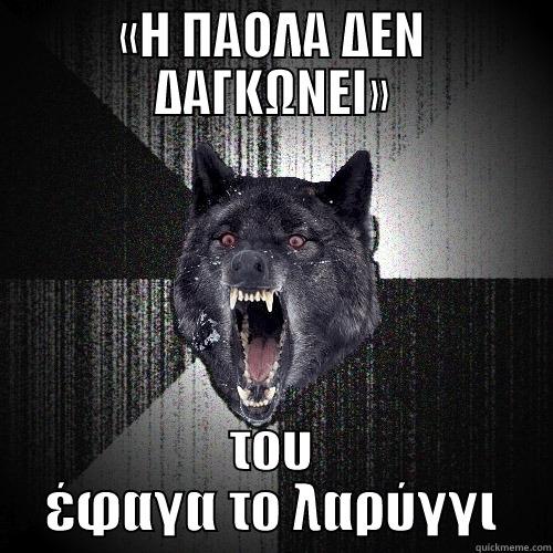«Η ΠΑΟΛΑ ΔΕΝ ΔΑΓΚΩΝΕΙ» ΤΟΥ ΈΦΑΓΑ ΤΟ ΛΑΡΎΓΓΙ Insanity Wolf
