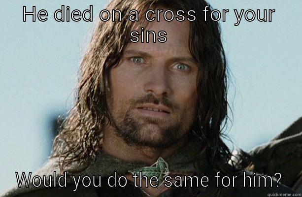 HE DIED ON A CROSS FOR YOUR SINS WOULD YOU DO THE SAME FOR HIM? Misc