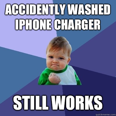 Accidently washed iPhone charger Still works - Accidently washed iPhone charger Still works  Success Kid