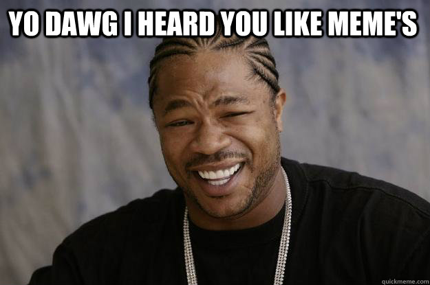 Yo dawg i heard you like Meme's - Yo dawg i heard you like Meme's  Xzibit meme