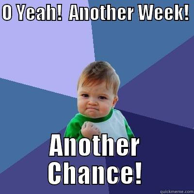 O YEAH!  ANOTHER WEEK!  ANOTHER CHANCE! Success Kid