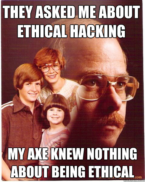 They asked me about ethical hacking My axe knew nothing about being ethical - They asked me about ethical hacking My axe knew nothing about being ethical  Vengeance Dad