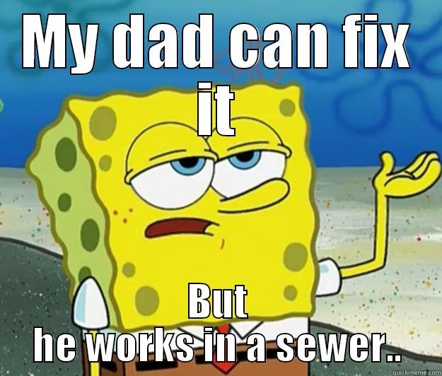MY DAD CAN FIX IT BUT HE WORKS IN A SEWER.. Tough Spongebob