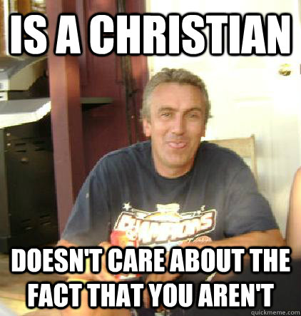 Is a christian Doesn't care about the fact that you aren't  