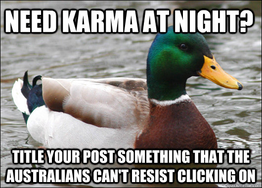 need karma at night? title your post something that the Australians can't resist clicking on   Actual Advice Mallard
