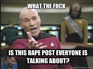 what the fuck is this rape post everyone is talking about?  Annoyed Picard