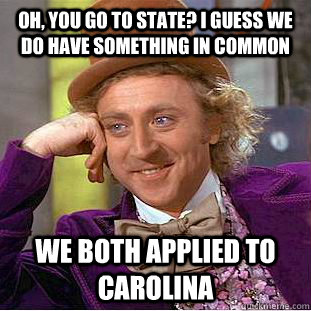 Oh, you go to State? I guess we do have something in common We both applied to Carolina  Creepy Wonka