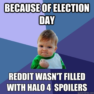Because of election day Reddit wasn't filled with Halo 4  spoilers   Success Kid