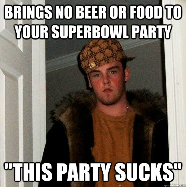 brings no beer or food to your superbowl party 