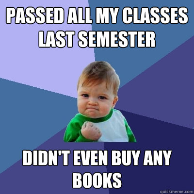 Passed all my classes last semester didn't even buy any books - Passed all my classes last semester didn't even buy any books  Success Kid