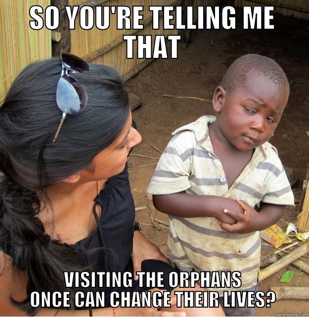 SO YOU'RE TELLING ME THAT VISITING THE ORPHANS ONCE CAN CHANGE THEIR LIVES? Skeptical Third World Kid