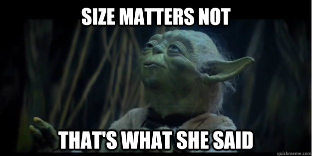 Size matters not that's what she said - Size matters not that's what she said  Philoso-Yoda