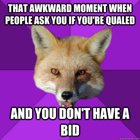 That awkward moment when people ask you if you're qualed And you don't have a bid  Forensics Fox
