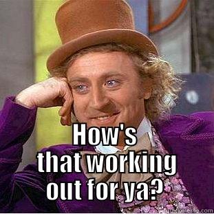  HOW'S  THAT WORKING OUT FOR YA? Condescending Wonka